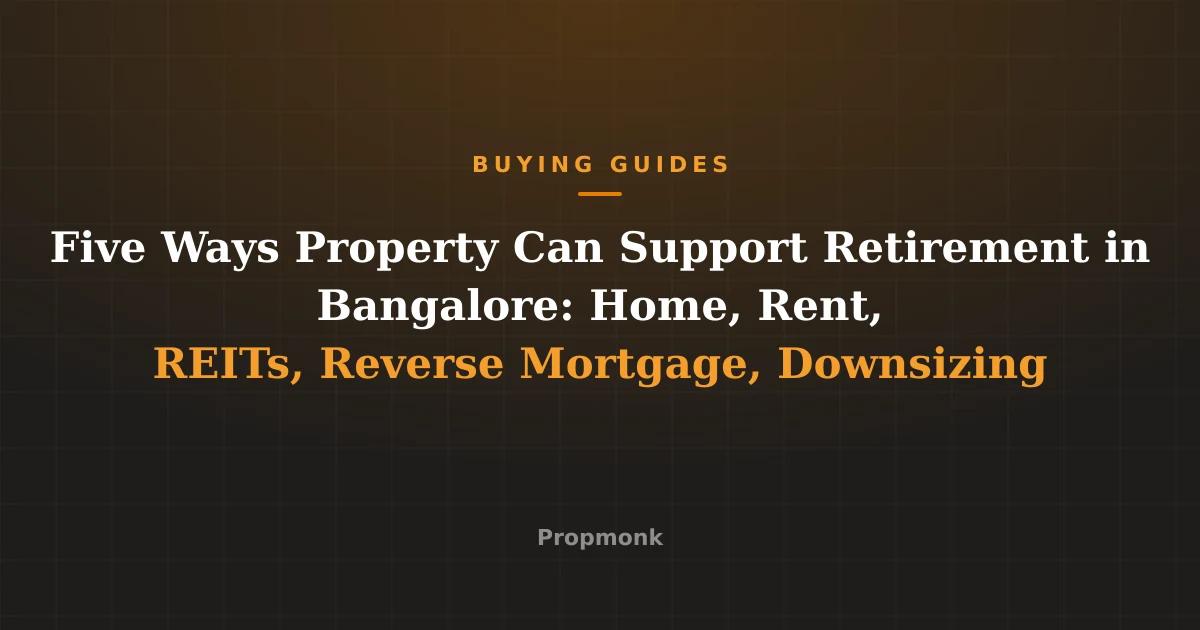 Five Ways Property Can Support Retirement in Bangalore: Home, Rent, REITs, Reverse Mortgage, Downsizing